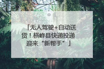 无人驾驶+自动送货！横峰县快递投递迎来“新帮手”
