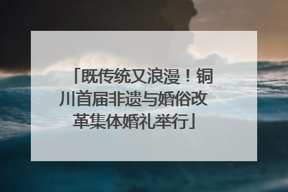 既传统又浪漫！铜川首届非遗与婚俗改革集体婚礼举行