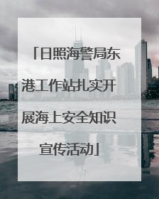 日照海警局东港工作站扎实开展海上安全知识宣传活动