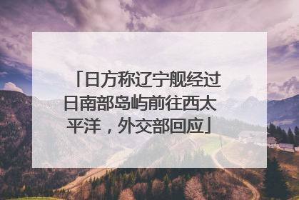 日方称辽宁舰经过日南部岛屿前往西太平洋，外交部回应