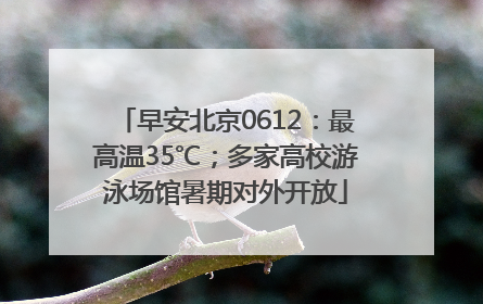 早安北京0612：最高温35℃；多家高校游泳场馆暑期对外开放