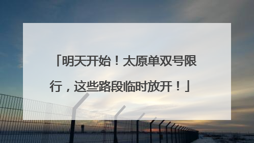明天开始！太原单双号限行，这些路段临时放开！