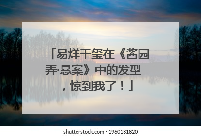 易烊千玺在《酱园弄·悬案》中的发型，惊到我了！