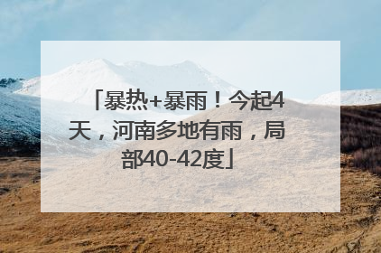暴热+暴雨！今起4天，河南多地有雨，局部40-42度