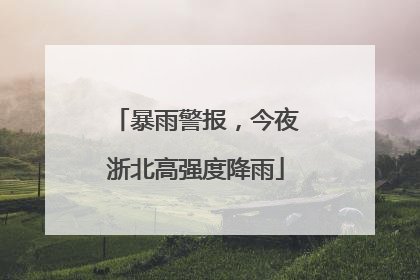 暴雨警报，今夜浙北高强度降雨