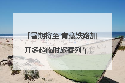 暑期将至 青藏铁路加开多趟临时旅客列车