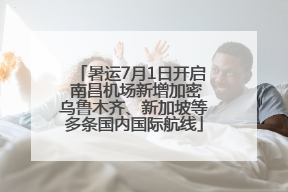 暑运7月1日开启 南昌机场新增加密乌鲁木齐、新加坡等多条国内国际航线