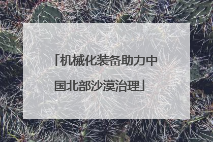 机械化装备助力中国北部沙漠治理
