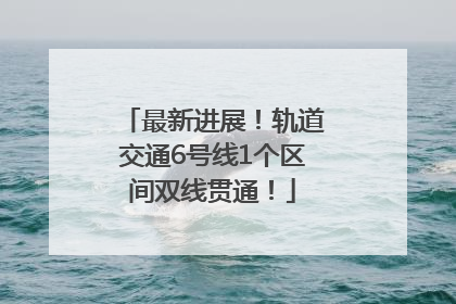 最新进展！轨道交通6号线1个区间双线贯通！