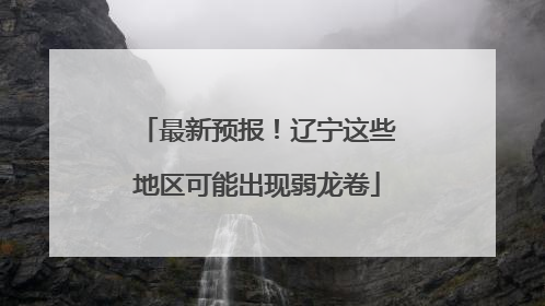 最新预报！辽宁这些地区可能出现弱龙卷
