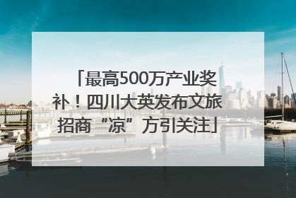 最高500万产业奖补！四川大英发布文旅招商“凉”方引关注