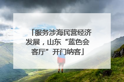 服务涉海民营经济发展，山东“蓝色会客厅”开门纳客