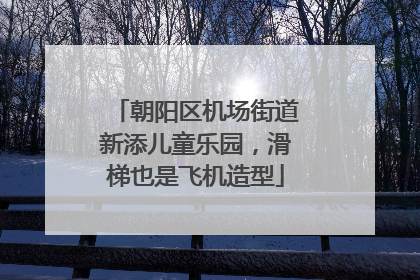 朝阳区机场街道新添儿童乐园，滑梯也是飞机造型