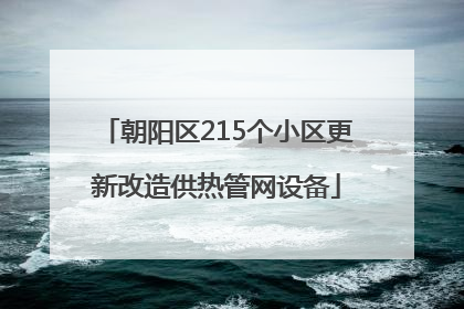 朝阳区215个小区更新改造供热管网设备