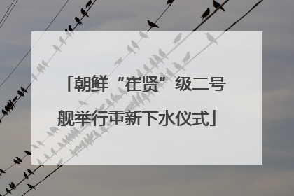 朝鲜“崔贤”级二号舰举行重新下水仪式