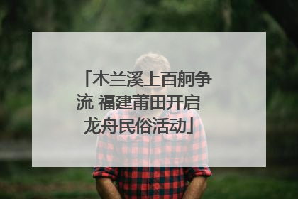 木兰溪上百舸争流 福建莆田开启龙舟民俗活动