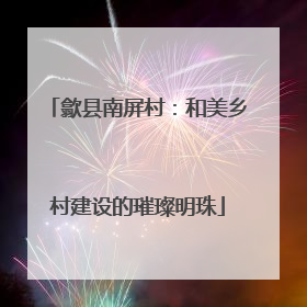 歙县南屏村：和美乡村建设的璀璨明珠