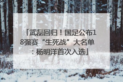 武磊回归！国足公布18强赛“生死战”大名单：杨明洋首次入选