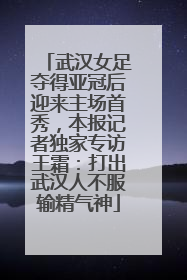 武汉女足夺得亚冠后迎来主场首秀，本报记者独家专访王霜：打出武汉人不服输精气神