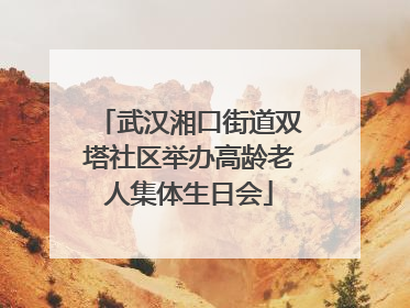 武汉湘口街道双塔社区举办高龄老人集体生日会