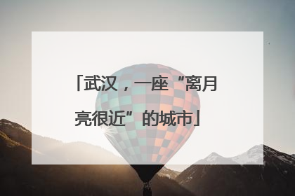 武汉，一座“离月亮很近”的城市