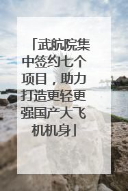 武航院集中签约七个项目，助力打造更轻更强国产大飞机机身