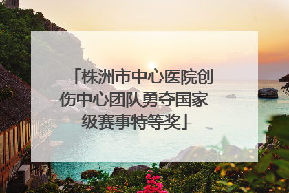株洲市中心医院创伤中心团队勇夺国家级赛事特等奖