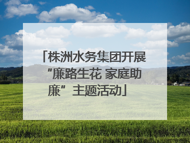 株洲水务集团开展“廉路生花 家庭助廉”主题活动