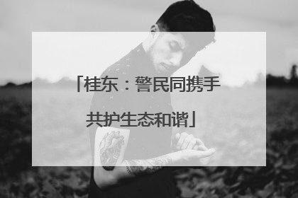 桂东：警民同携手 共护生态和谐