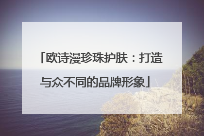欧诗漫珍珠护肤：打造与众不同的品牌形象