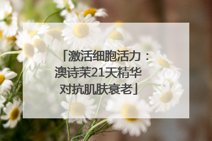 激活细胞活力：澳诗茉21天精华对抗肌肤衰老
