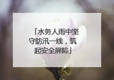 水务人雨中坚守防汛一线，筑起安全屏障