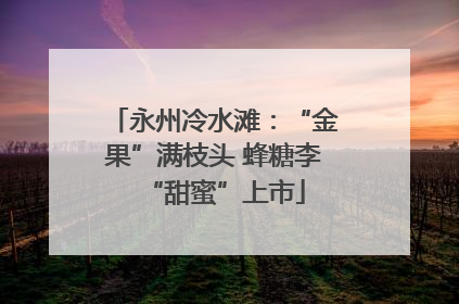 永州冷水滩：“金果”满枝头 蜂糖李“甜蜜”上市