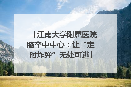 江南大学附属医院脑卒中中心：让“定时炸弹”无处可逃