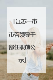 江苏一市市管领导干部任职前公示