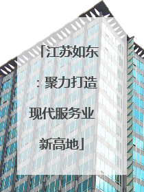 江苏如东：聚力打造现代服务业新高地