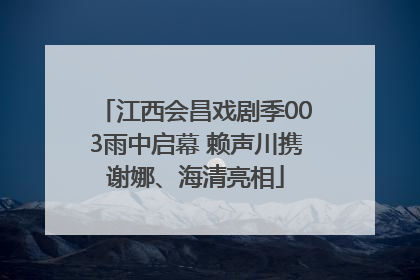 江西会昌戏剧季003雨中启幕 赖声川携谢娜、海清亮相