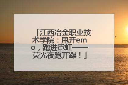 江西冶金职业技术学院：甩开emo，跑进霓虹——荧光夜跑开躁！