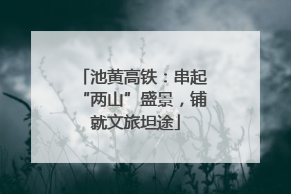 池黄高铁：串起“两山”盛景，铺就文旅坦途