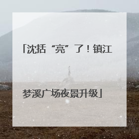 沈括“亮”了！镇江梦溪广场夜景升级