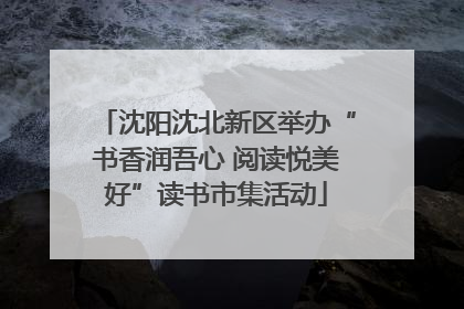 沈阳沈北新区举办“书香润吾心 阅读悦美好”读书市集活动