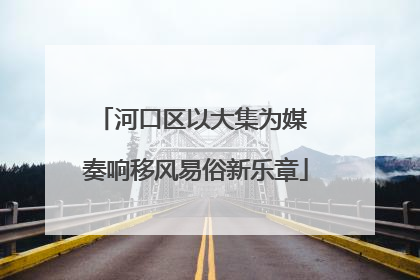 河口区以大集为媒 奏响移风易俗新乐章