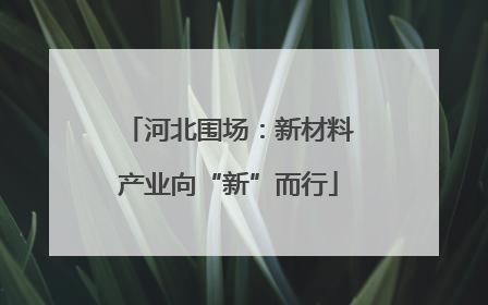 河北围场：新材料产业向“新”而行