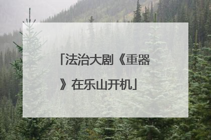法治大剧《重器》在乐山开机