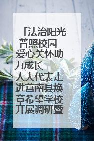 法治阳光普照校园 爱心关怀助力成长——人大代表走进莒南县焕章希望学校开展调研暨普法宣传活动