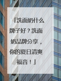 洗面奶什么牌子好？洗面奶品牌分享，你的夏日清爽福音！