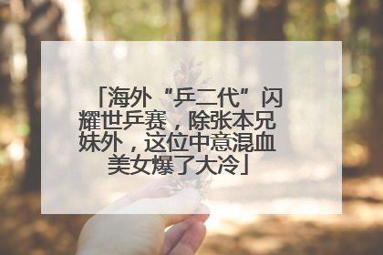 海外“乒二代”闪耀世乒赛，除张本兄妹外，这位中意混血美女爆了大冷