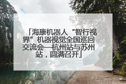 海康机器人“智行视界”机器视觉全国巡回交流会—杭州站与苏州站，圆满召开