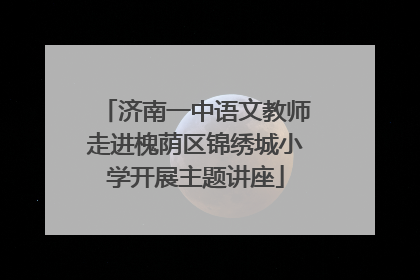 济南一中语文教师走进槐荫区锦绣城小学开展主题讲座