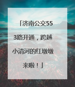 济南公交553路开通，跨越小清河的红墩墩来啦！